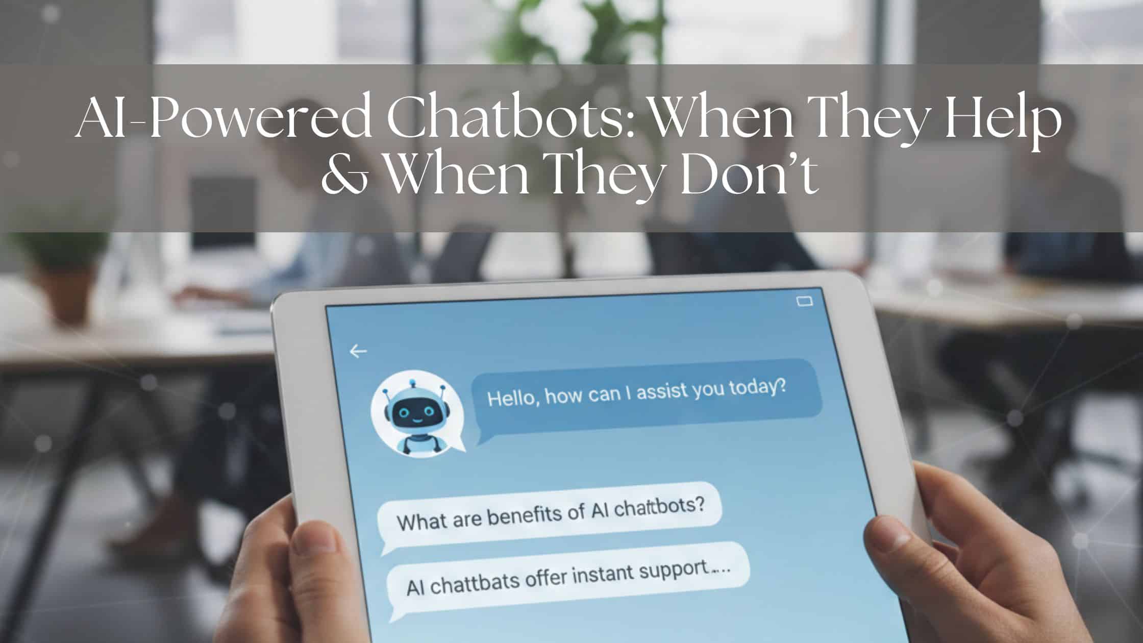 AI-Powered Chatbots: When They Help & When They Don’t